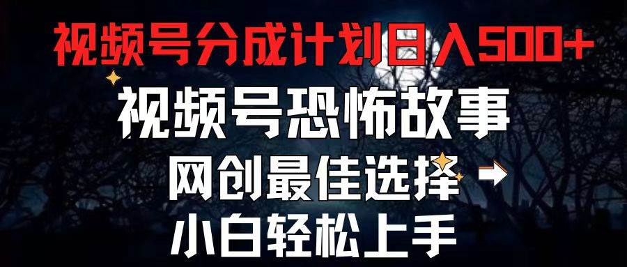 2024最新视频号分成计划，每天5分钟轻松月入500+，恐怖故事赛道,-刀客资源网