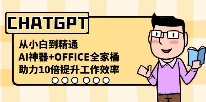 CHATGPT-从小白到精通，AI神器+OFFICE全家桶，助力10倍提升工作效率-刀客资源网