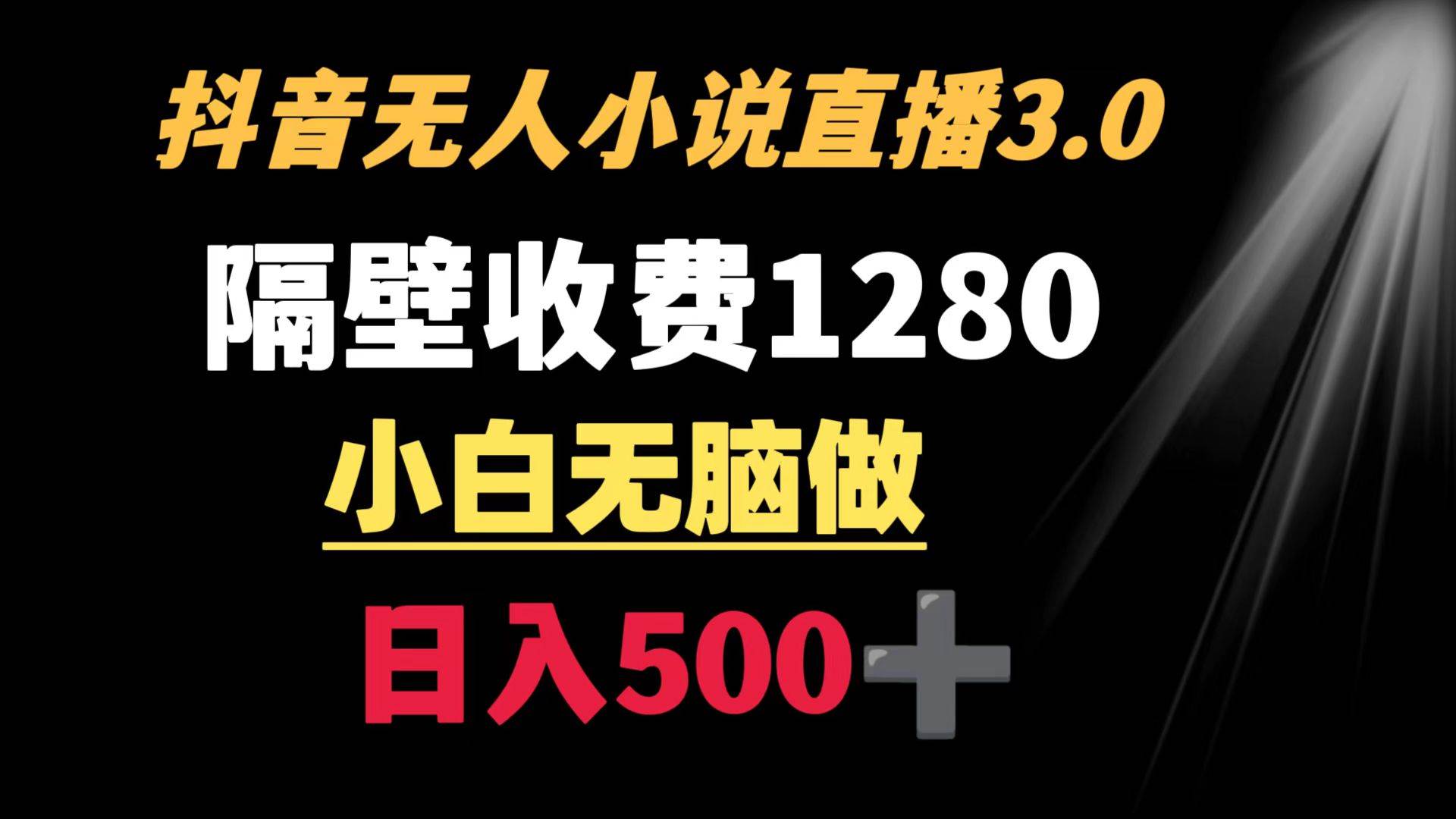 抖音小说无人3.0玩法 隔壁收费1280  轻松日入500+-刀客资源网