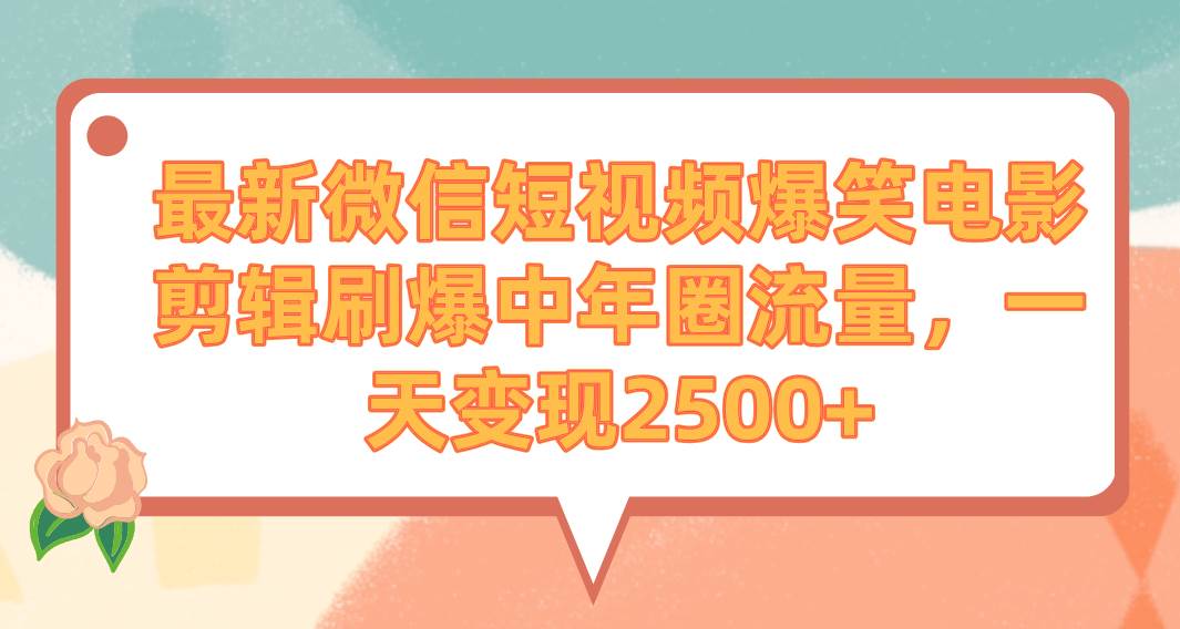 最新微信短视频爆笑电影剪辑刷爆中年圈流量，一天变现2500+-刀客资源网