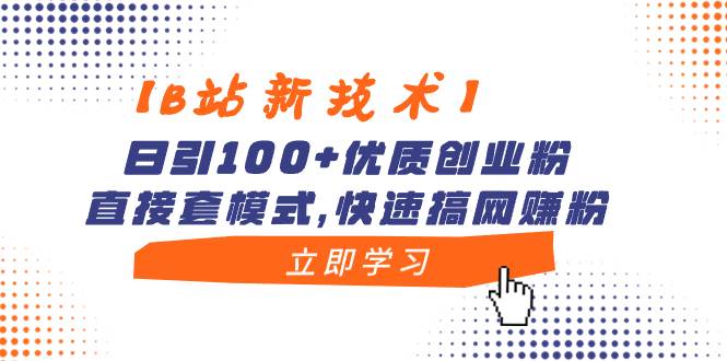 【B站新技术】日引100+优质创业粉，直接套模式，快速搞网赚粉-刀客资源网