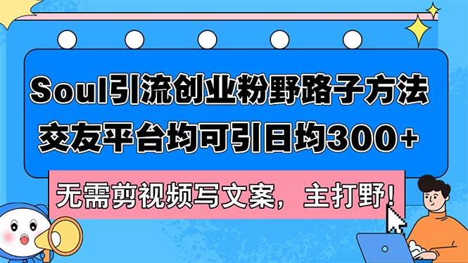 Soul引流创业粉野路子方法，交友平台均可引日均300+，无需剪视频写文案…-刀客资源网