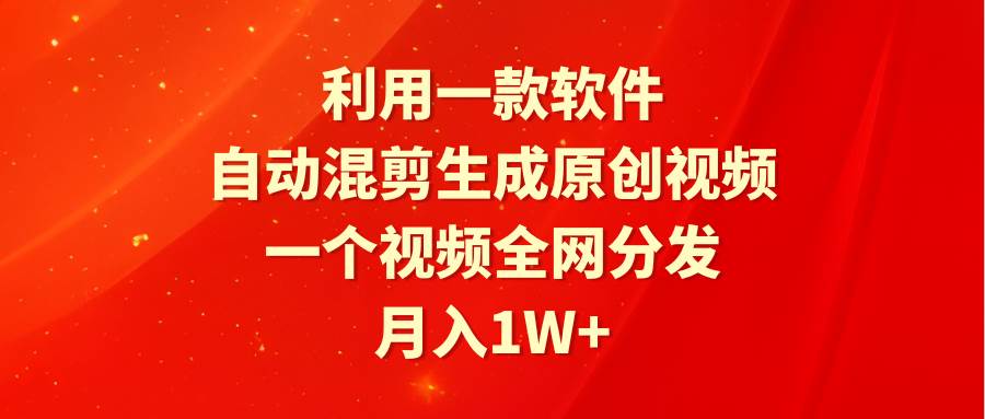 利用一款软件，自动混剪生成原创视频，一个视频全网分发，月入1W+附软件-刀客资源网