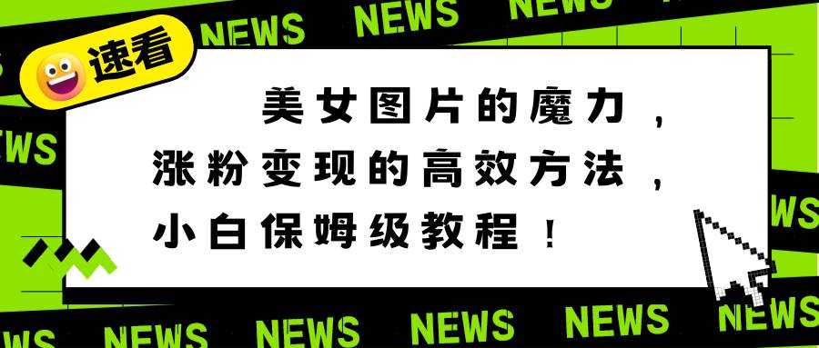 美女图片的魔力，涨粉变现的高效方法，小白保姆级教程！-刀客资源网