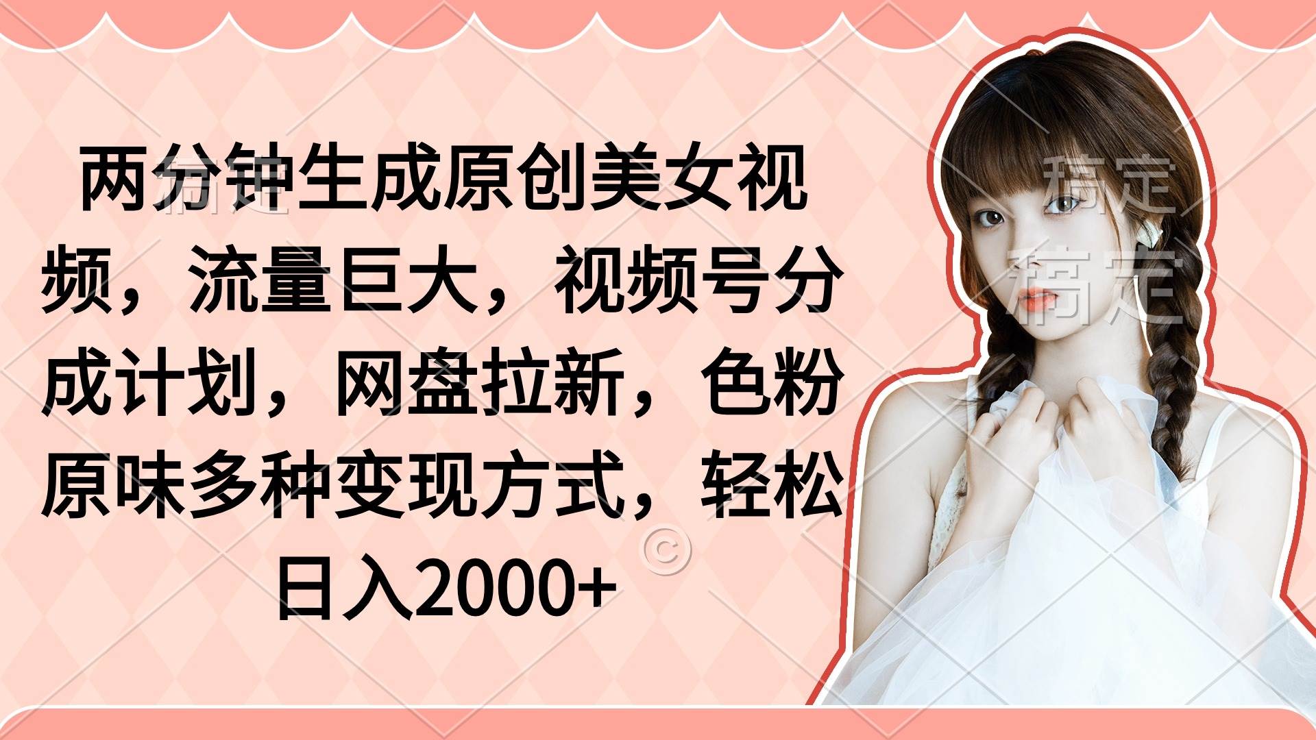 两分钟生成原创美女视频，流量巨大，视频号分成计划，网盘拉新，色粉原…-刀客资源网