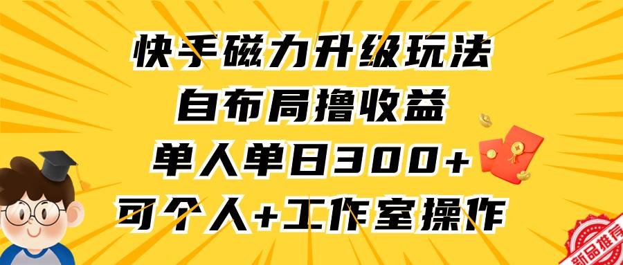 快手磁力升级玩法，自布局撸收益，单人单日300+，个人工作室均可操作-刀客资源网