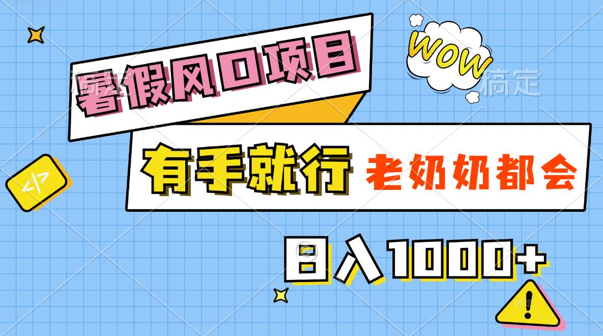 暑假风口项目，有手就行，老奶奶都会，轻松日入1000+-刀客资源网