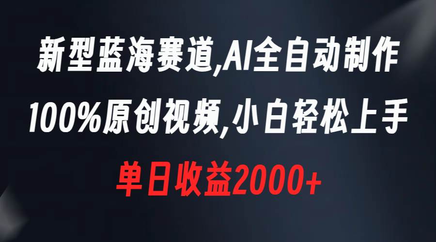 新型蓝海赛道，AI全自动制作，100%原创视频，小白轻松上手，单日收益2000+-刀客资源网