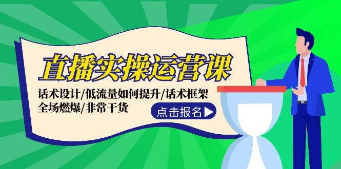 直播实操运营课：话术设计/低流量如何提升/话术框架/全场燃爆/非常干货-刀客资源网