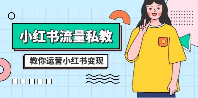 小红书-流量私教课：全方位教你运营小红书变现（22节课）-刀客资源网