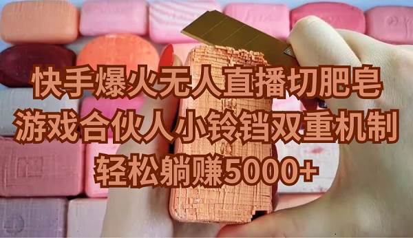 快手爆火无人直播切肥皂，游戏合伙人小铃铛双重机制，轻松躺赚5000+-刀客资源网
