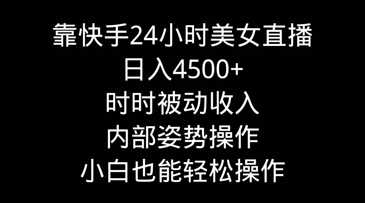靠快手24小时美女直播，日入4500+，时时被动收入，内部姿势操作，小白也…-刀客资源网