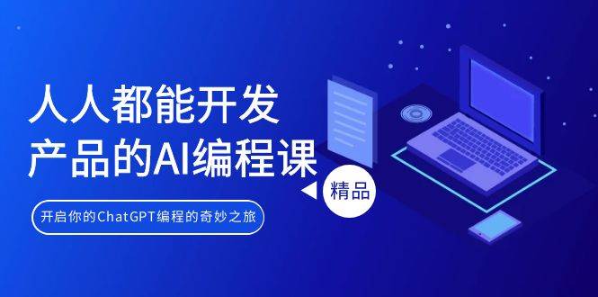 人人都能 开发产品的AI编程课，开启你的ChatGPT编程的奇妙之旅-刀客资源网