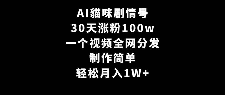 AI貓咪剧情号，30天涨粉100w，制作简单，一个视频全网分发，轻松月入1W+-刀客资源网