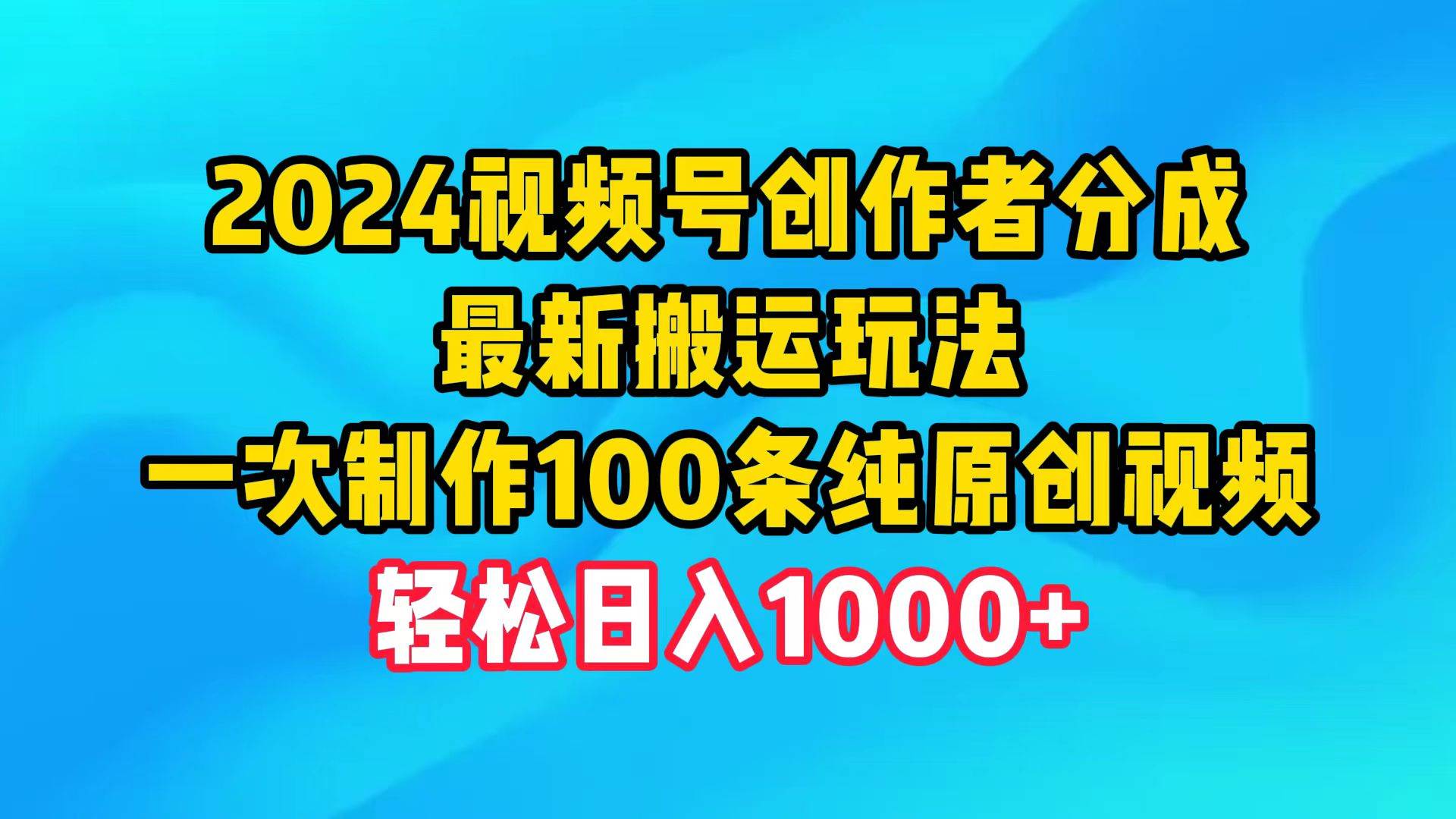 2024视频号创作者分成，最新搬运玩法，一次制作100条纯原创视频，日入1000+-刀客资源网