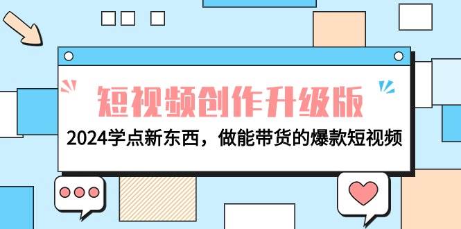 电商人必看-短视频创作升级版：2024学点新东西，做能带货的爆款短视频-刀客资源网