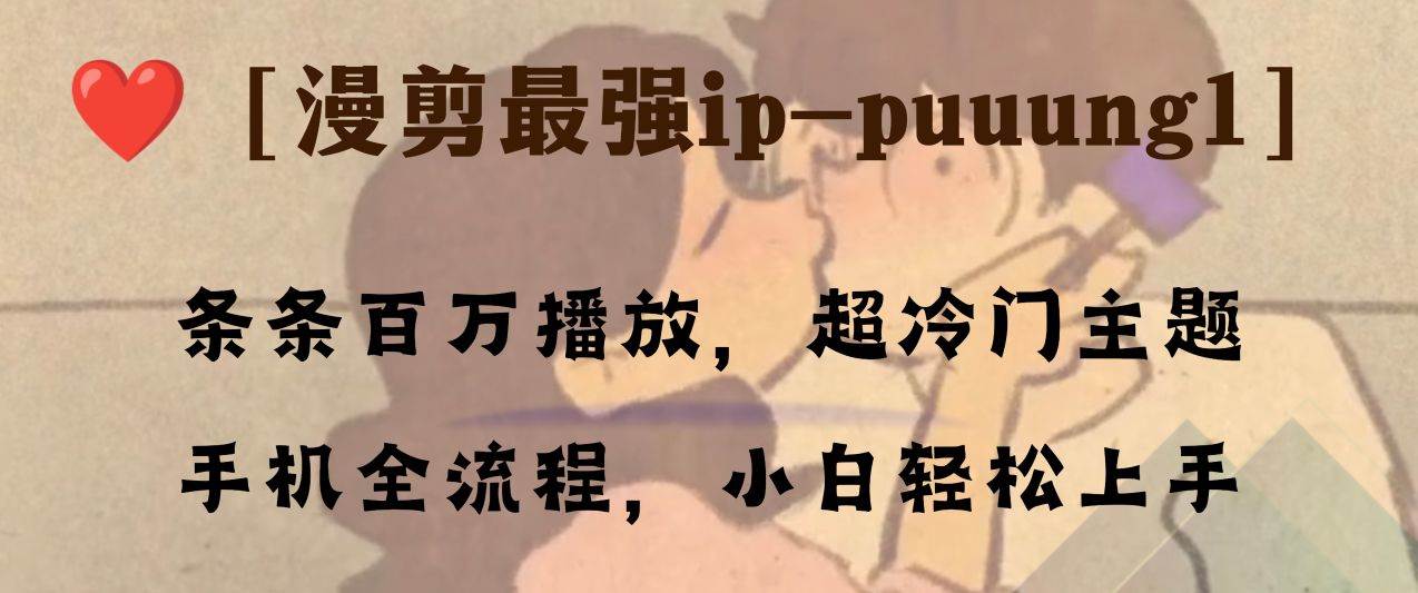 条条百万播放，漫剪最强冷门ip-puuung1，手机全流程，小白轻松学会！-刀客资源网