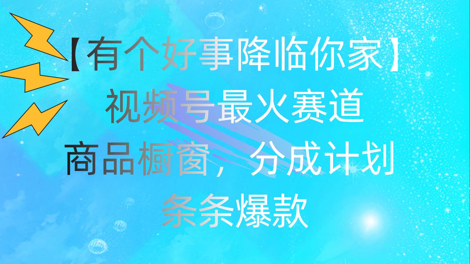 有个好事 降临你家：视频号最火赛道，商品橱窗，分成计划 条条爆款，每…-刀客资源网