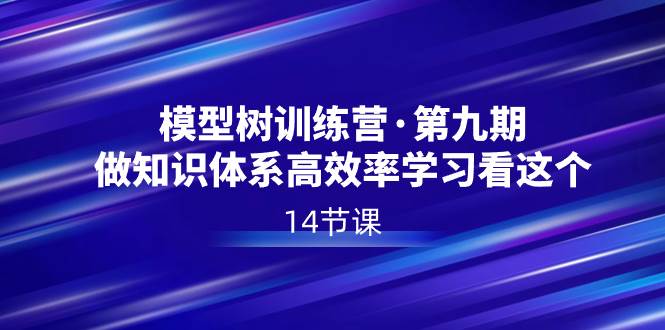 模型树特训营·第九期，做知识体系高效率学习看这个（14节课）-刀客资源网