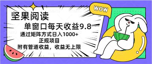 坚果阅读单窗口每天收益9.8通过矩阵方式日入1000+正规项目附有管道收益…-刀客资源网