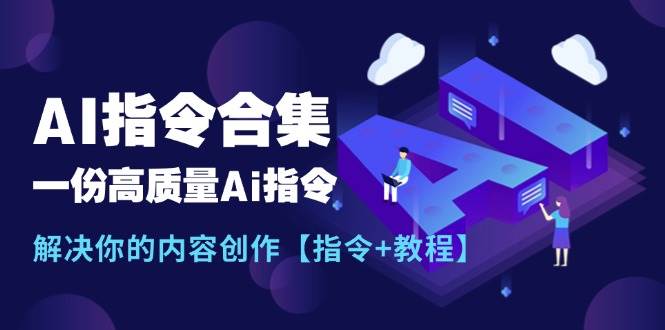 最新AI指令合集，一份高质量Ai指令，解决你的内容创作【指令+教程】-刀客资源网
