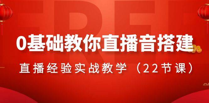 0基础教你直播音搭建系列课程，直播经验实战教学（22节课）-刀客资源网