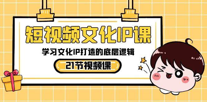 短视频-文化IP课，学习文化IP打造的底层逻辑（21节课）-刀客资源网