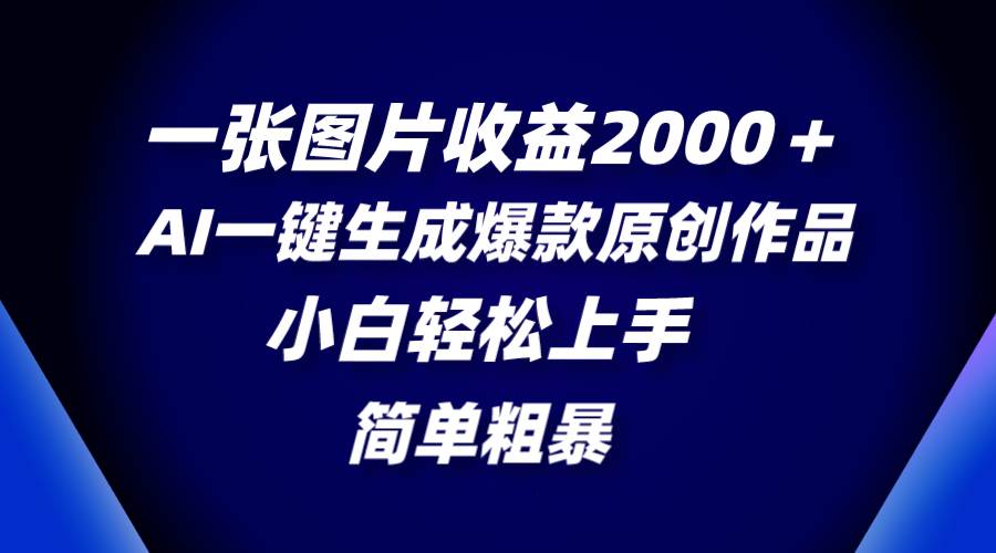 一张图片收益2000＋，AI一键生成爆款原创作品，简单粗暴，小白轻松上手-刀客资源网