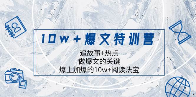 10w+爆文特训营，追故事+热点，做爆文的关键  爆上加爆的10w+阅读法宝-刀客资源网