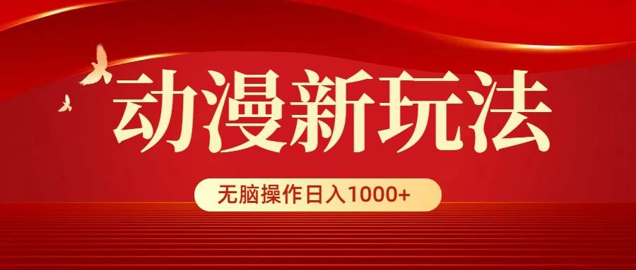 动漫新玩法，条条爆款，5分钟1条100%原创，小白无脑操作日入1000+-刀客资源网