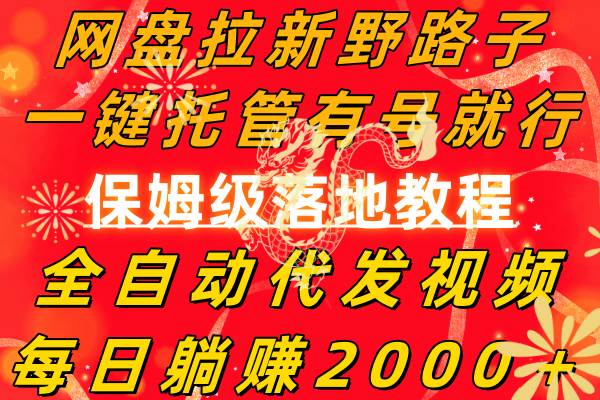网盘拉新野路子，一键托管有号就行，全自动代发视频，每日躺赚2000＋，保姆级落地教程-刀客资源网