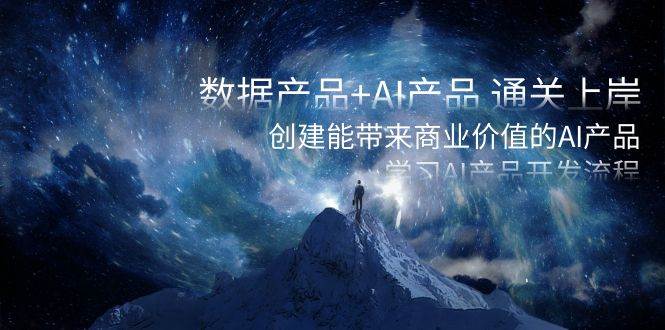 数据产品+AI产品 通关上岸，创建能带来商业价值的AI产品，学习AI产品开发-刀客资源网
