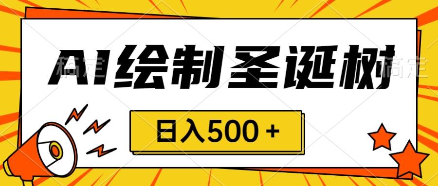 圣诞节风口，卖手绘圣诞树，AI制作 一分钟一个 会截图就能做 小白日入500＋-刀客资源网