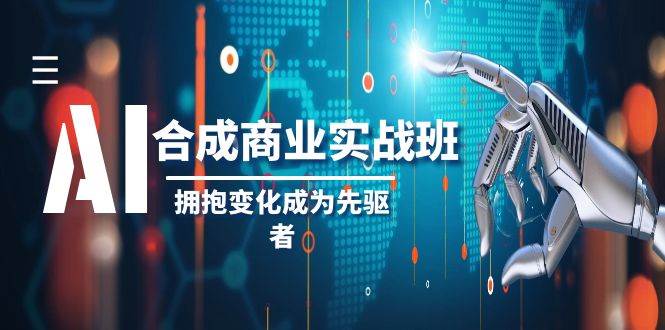 AI-合成商业实操班，拥抱变化成为先驱者（19节课）-刀客资源网