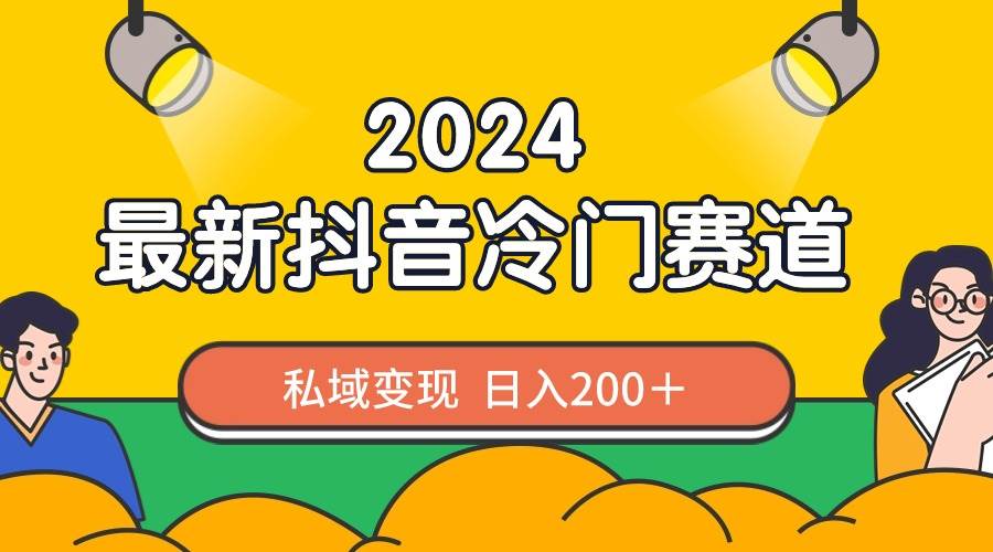 2024抖音最新冷门赛道，私域变现轻松日入200＋，作品制作简单，流量爆炸-刀客资源网