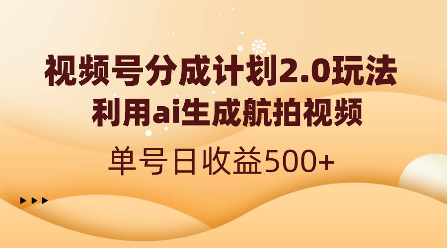 视频号分成计划2.0，利用ai生成航拍视频，单号日收益500+-刀客资源网