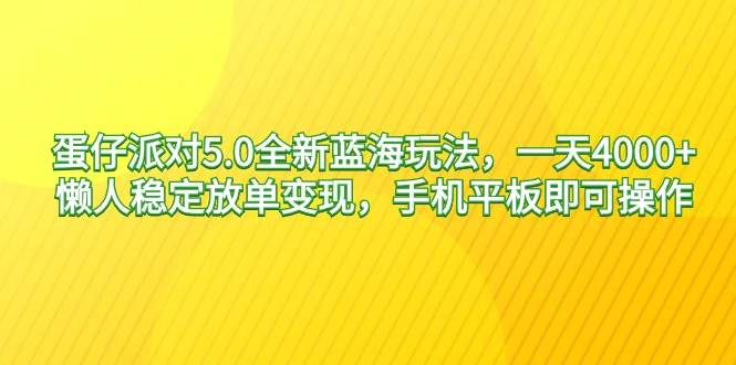 蛋仔派对5.0全新蓝海玩法，一天4000+，懒人稳定放单变现，手机平板即可…-刀客资源网