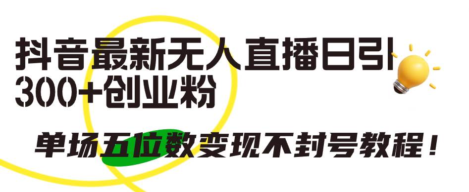 抖音最新无人直播日引300+创业粉，单场五位数变现不封号教程！-刀客资源网
