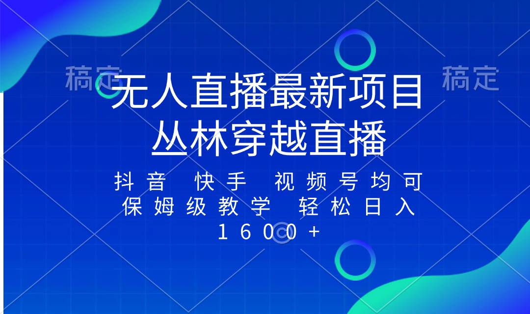 最新最火无人直播项目，丛林穿越，所有平台都可播 保姆级教学小白轻松1600+-刀客资源网