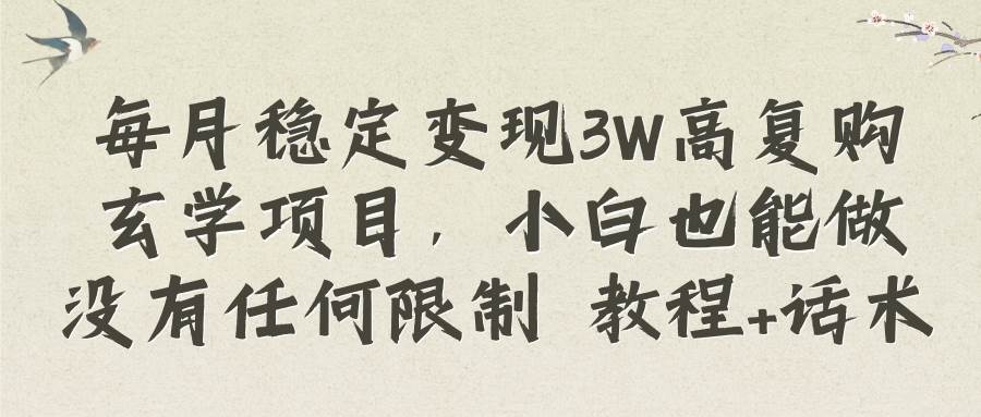 每月稳定变现3W高复购玄学项目，小白也能做没有任何限制 教程+话术-刀客资源网