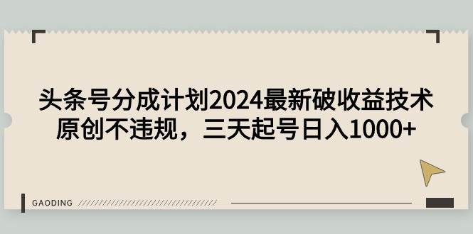 头条号分成计划2024最新破收益技术，原创不违规，三天起号日入1000+-刀客资源网