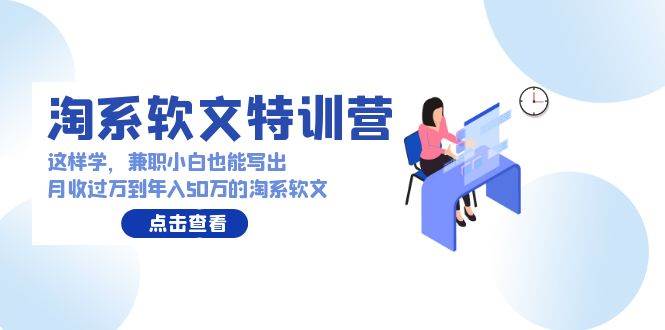 淘系软文特训营：这样学，兼职小白也能写出月收过万到年入50万的淘系软文-刀客资源网