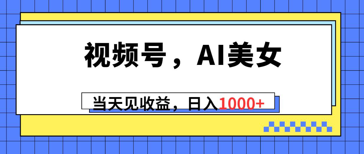视频号，Ai美女，当天见收益，日入1000+-刀客资源网