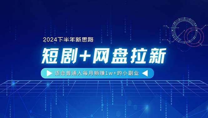 【2024下半年新思路】短剧+网盘拉新，适合普通人每月躺赚1w+的小副业-刀客资源网