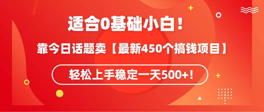 适合0基础小白！靠今日话题卖【最新450个搞钱方法】轻松上手稳定一天500+！-刀客资源网