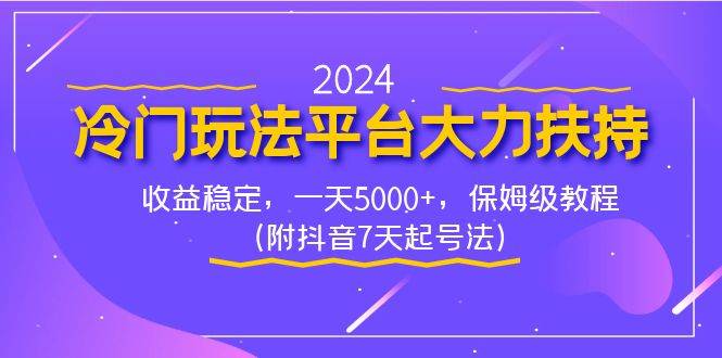 2024冷门玩法平台大力扶持，收益稳定，一天5000+，保姆级教程（附抖音7…-刀客资源网