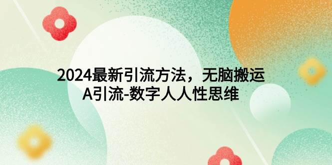 2024最新引流方法，无脑搬运，A引流-数字人人性思维-刀客资源网