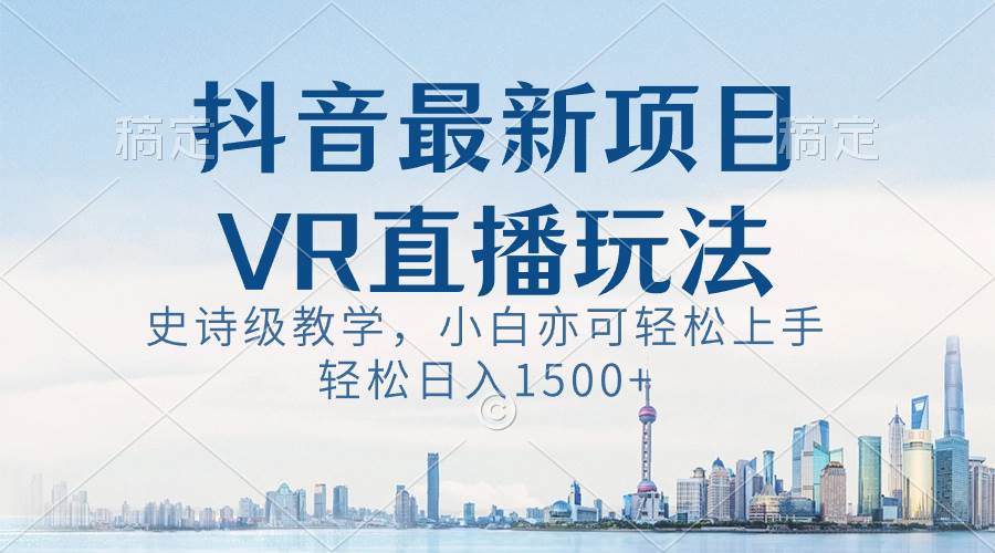 抖音最新VR直播玩法，史诗级教学，小白也可轻松上手，轻松日入1500+-刀客资源网