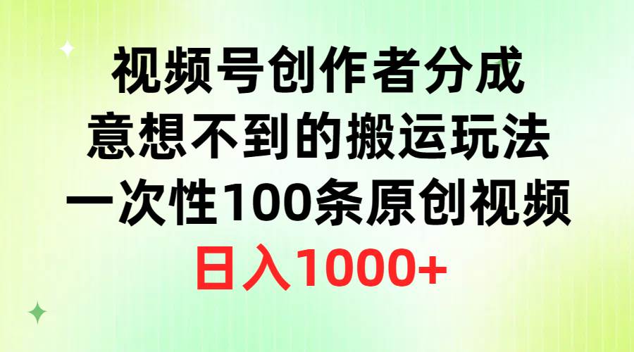 视频号创作者分成，意想不到的搬运玩法，一次性100条原创视频，日入1000+-刀客资源网