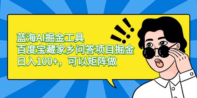 蓝海AI掘金工具百度宝藏家乡问答项目掘金，日入100+，可以矩阵做-刀客资源网